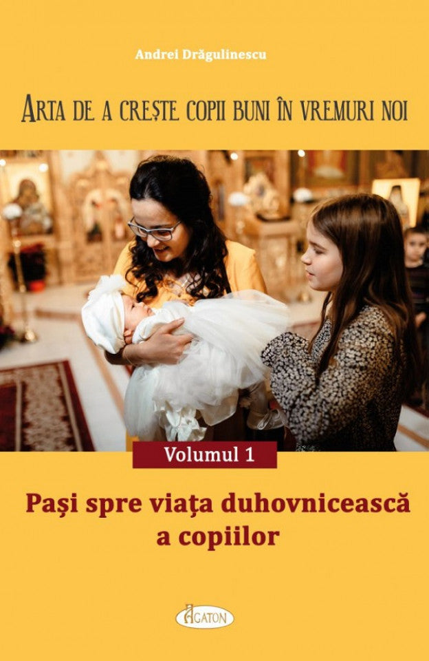 Arta de a crește copii buni în vremuri noi. Vol. 1. Pași spre viața duhovnicească a copiilor