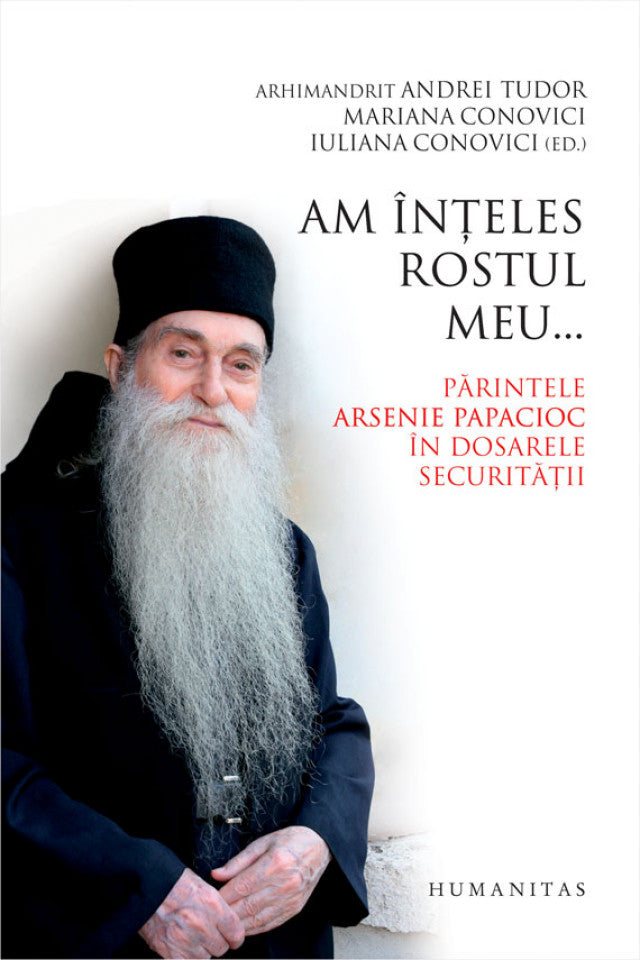 Am înţeles rostul meu... Părintele Arsenie Papacioc în dosarele securităţii