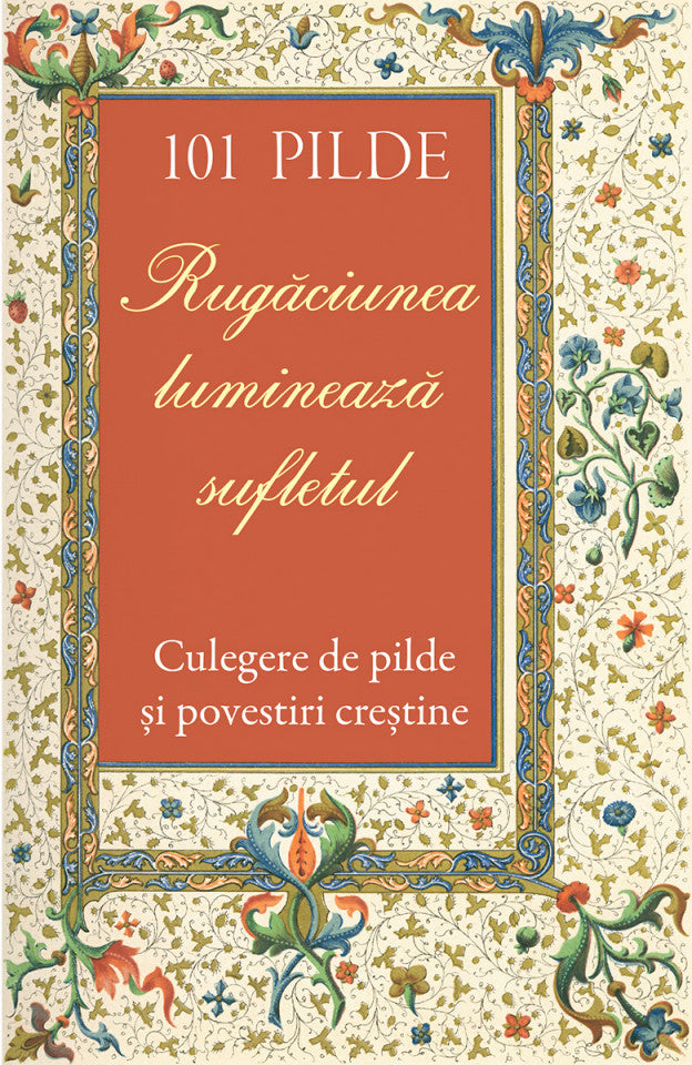 101 pilde. Rugăciunea luminează sufletul. Culegere de pilde și povestiri creștine
