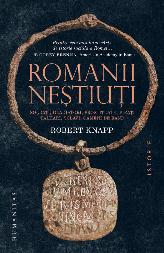 Romanii neştiuţi. Soldaţi, gladiatori, prostituate, piraţi, tâlhari, sclavi, oameni de rând