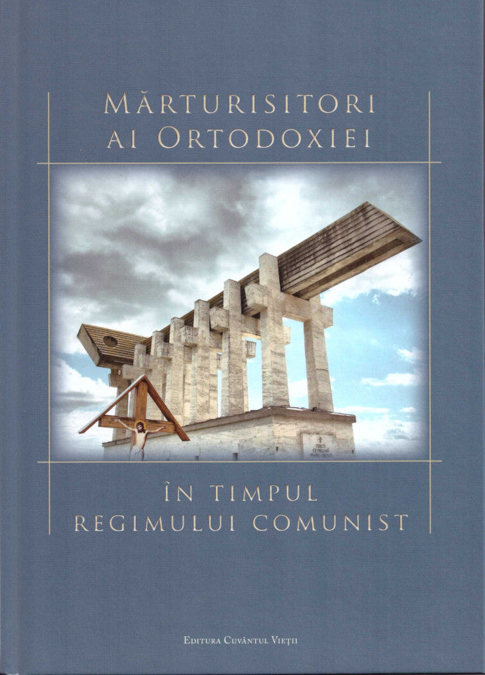 Mărturisitori ai Ortodoxiei în timpul regimului comunist. Studii și evocări