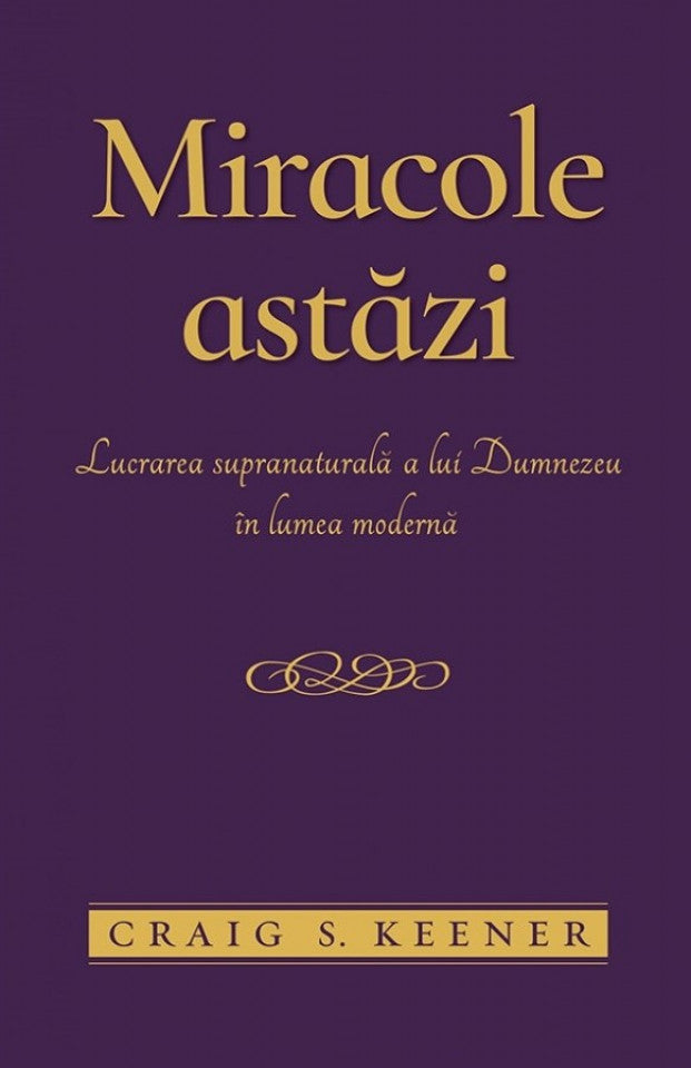 Miracole astăzi. Lucrarea supranaturală a lui Dumnezeu în lumea modernă