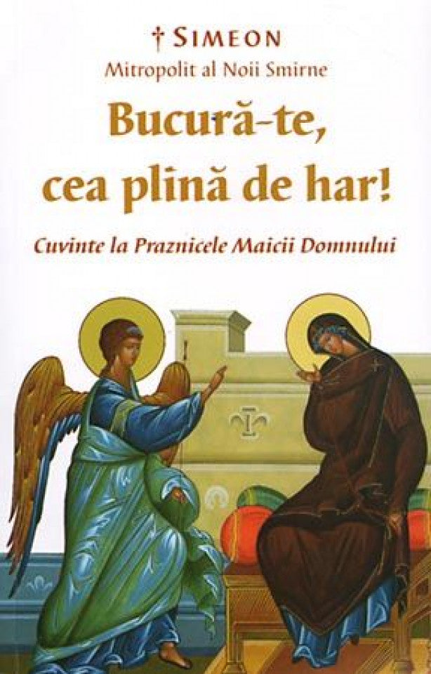 Bucură-te, cea plină de har! Cuvinte la Praznicele Maicii Domnului