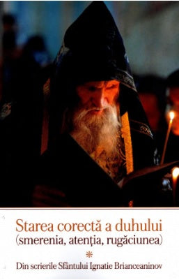 Starea corectă a duhului (smerenia, atenția, rugăciunea). Din scrierile Sfântului Ignatie Briancianinov