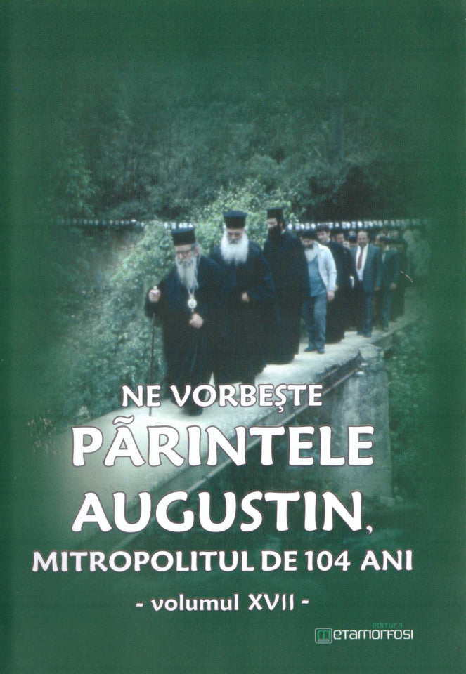 Ne vorbeste parintele Augustin, Mitropolitul de 104 ani (vol. XVII)