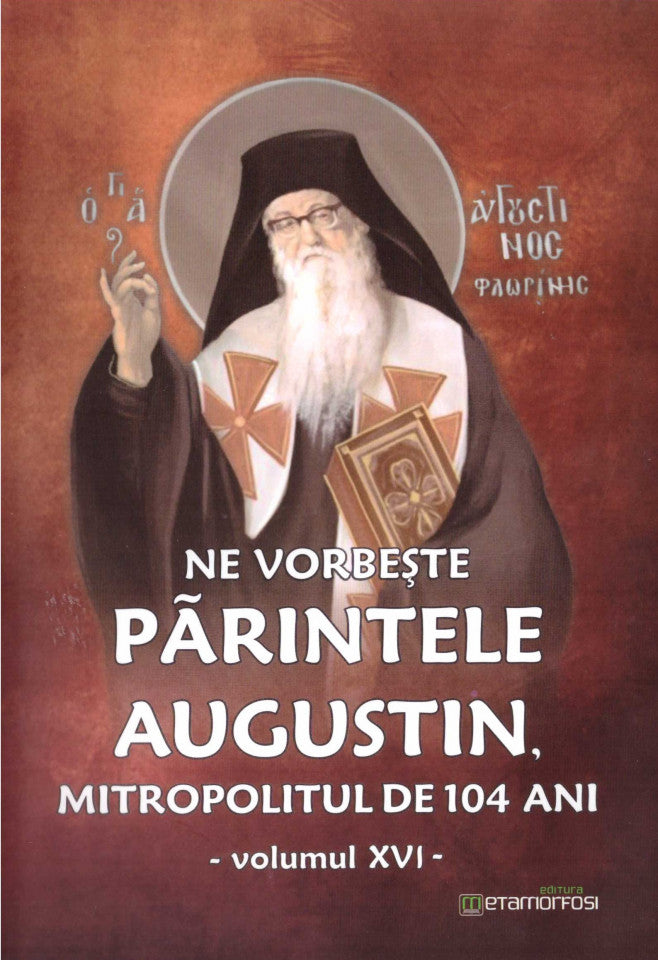 Ne vorbeste parintele Augustin, Mitropolitul de 104 ani (vol. XVI)