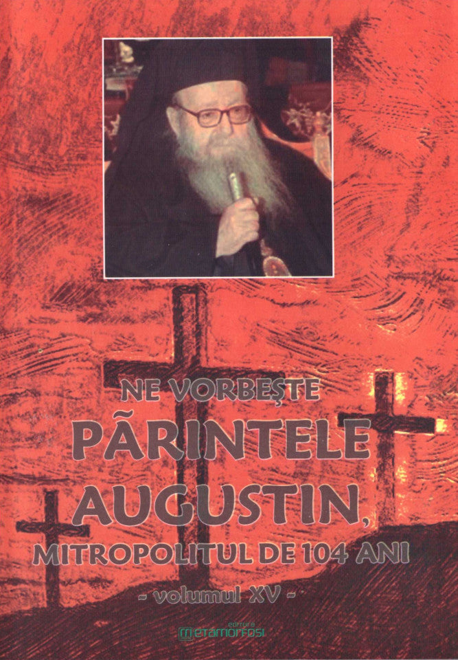 Ne vorbeste parintele Augustin, Mitropolitul de 104 ani (vol. XV)