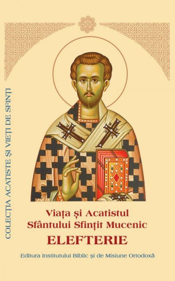 Viaţa şi Acatistul Sfântului Sfinţit Mucenic Elefterie