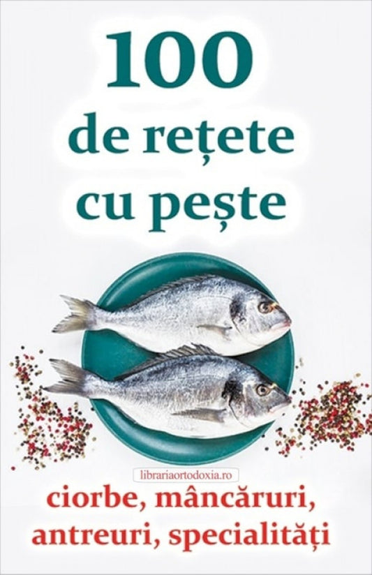 100 de rețete cu pește - ciorbe, mâncăruri, antreuri, specialități