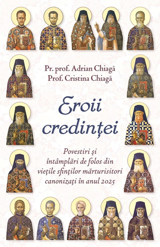 Eroii credinței. Povestiri și întâmplări de folos din viețile sfinților mărturisitori canonizați în anul 2025