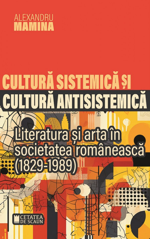 Cultura sistemica și cultura antisistemica. Literatura și arta în societatea românească (1829-1989)