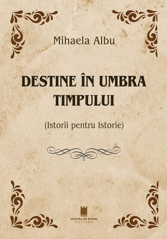 Destine în umbra timpului. Istorii pentru istorie