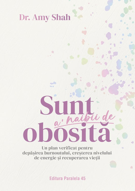 Sunt a’ naibii de obosită. Un plan verificat pentru depășirea burnoutului, creșterea nivelului de energie și recuperarea vieții