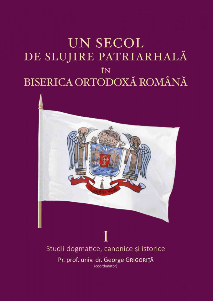 Un secol de slujire patriarhală în Biserica Ortodoxă Română Vol. 1 - Studii dogmatice, canonice și istorice