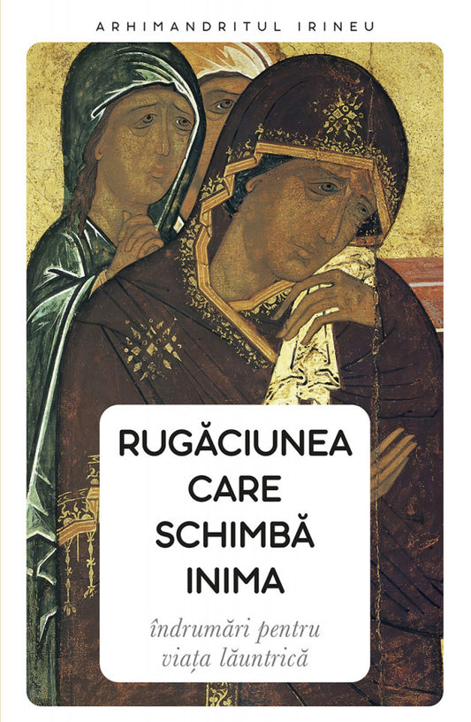 Rugăciunea care schimbă inima. Îndrumări pentru viața lăuntrică