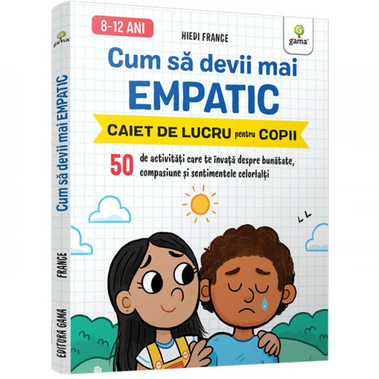 Cum să devii mai empatic • 50 de activități care te învață despre bunătate, compasiune și sentimentele celorlalți