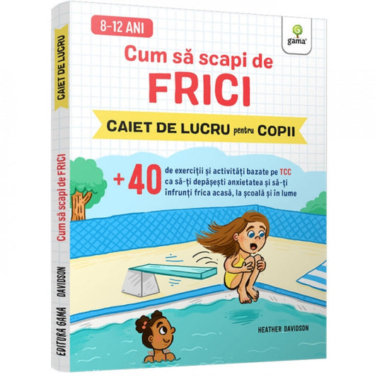 Cum să scapi de frici • +40 de exerciții și activități bazate pe TCC ca să-ți depășești anxietatea și să-ți înfrunți frica acasă, la școală și în lume