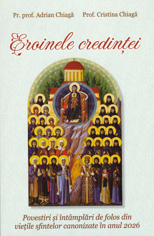 Eroinele credinței. Povestiri și întâmplări de folos din viețile sfintelor canonizate în anul 2026