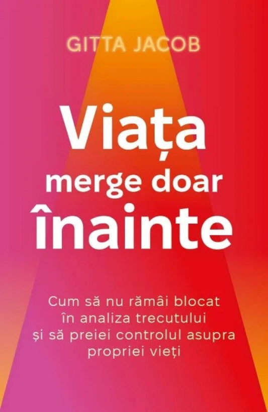 Viața merge doar înainte. Cum să nu rămâi blocat în analiza trecutului și să preiei controlul asupra propriei vieți