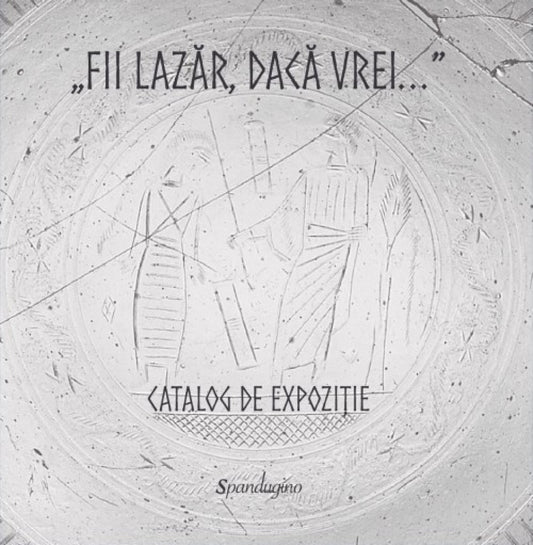 „Fii Lazăr, dacă vrei...” — Catalog de expoziție