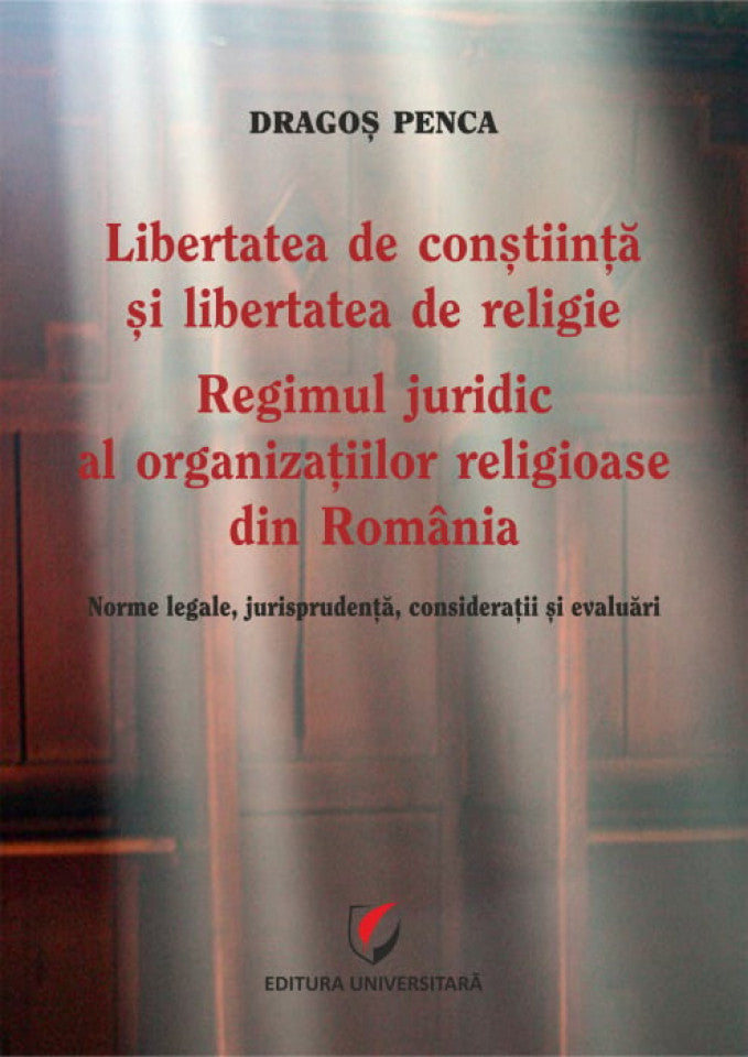 Libertatea de conștiință și libertatea de religie. Regimul juridic al organizațiilor religioase din România. Norme legale, jurisprudență, considerații și evaluări