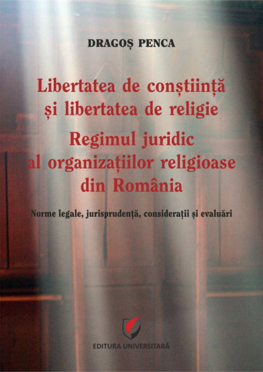 Libertatea de conștiință și libertatea de religie. Regimul juridic al organizațiilor religioase din România. Norme legale, jurisprudență, considerații și evaluări