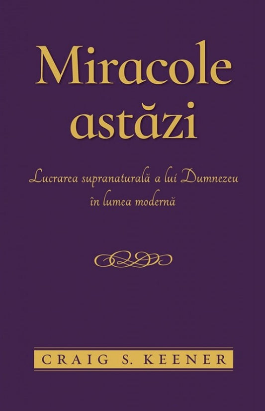 Miracole astăzi. Lucrarea supranaturală a lui Dumnezeu în lumea modernă