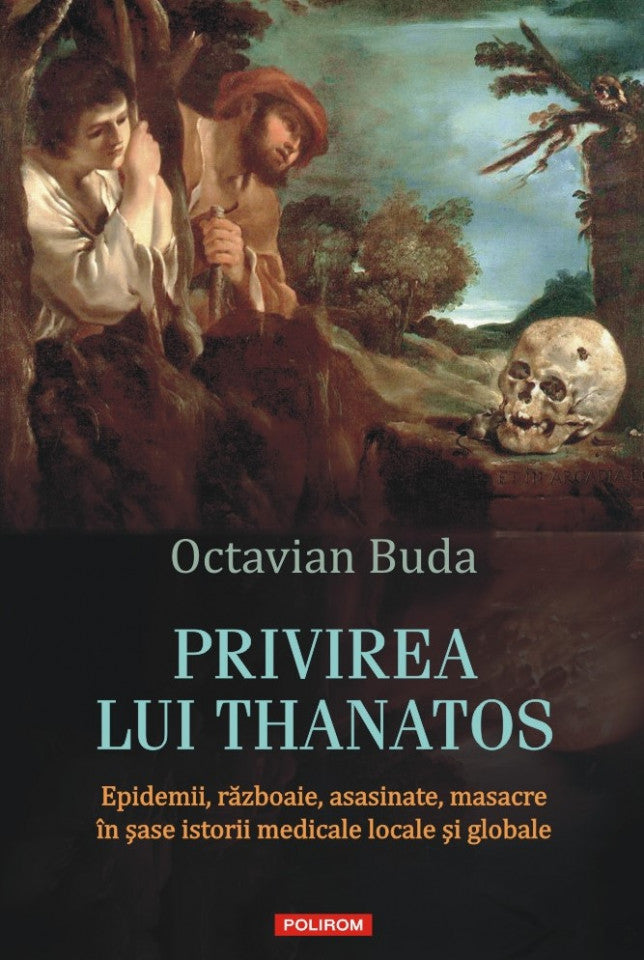 Privirea lui Thanatos. Epidemii, războaie, asasinate, masacre în șase istorii medicale locale și globale