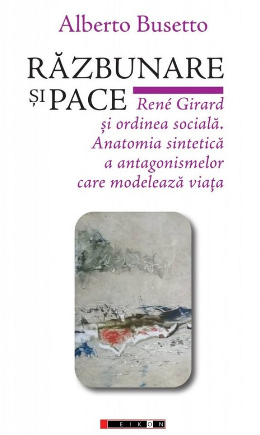 Răzbunare și pace. Rene Girard și ordinea socială. Anatomia sintetică a antagonismelor care modelează viața - Busetto, Alberto