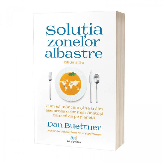 Soluția Zonelor Albastre: Cum să mâncăm și să trăim asemenea celor mai sănătoși oameni de pe planetă. Ediția a II-a