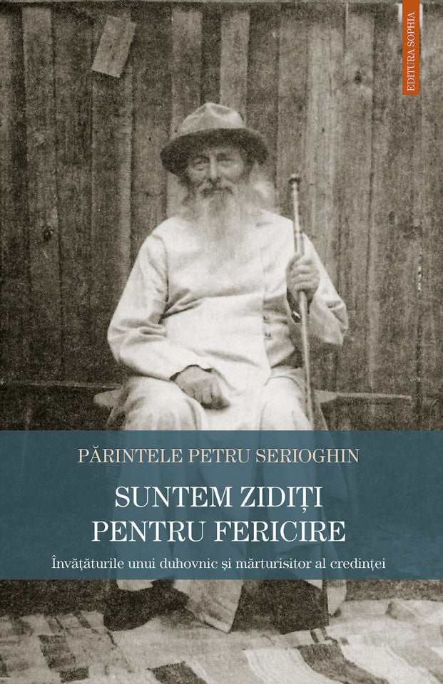 Suntem zidiți pentru fericire. Învățăturile unui du­hovnic şi mărturisitor al credinţei