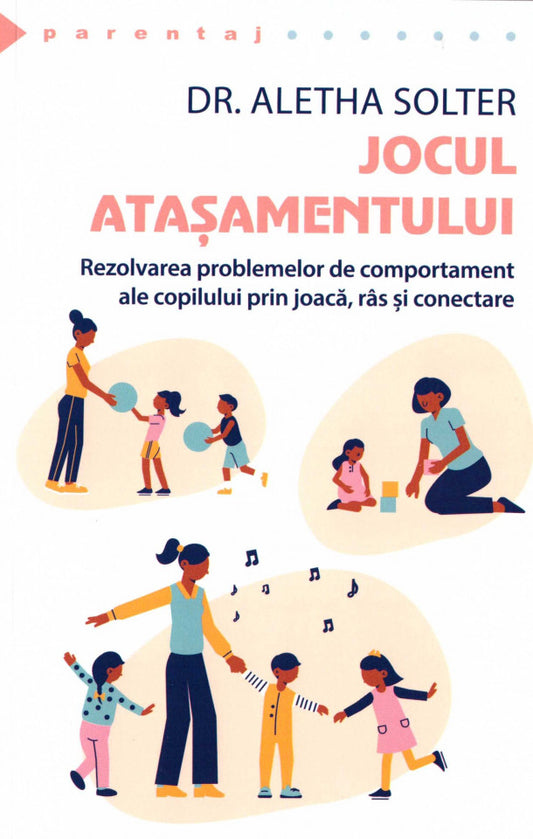 Jocul Atașamentului. Rezolvarea problemelor de comportament ale copilului prin joacă, râs și conectare