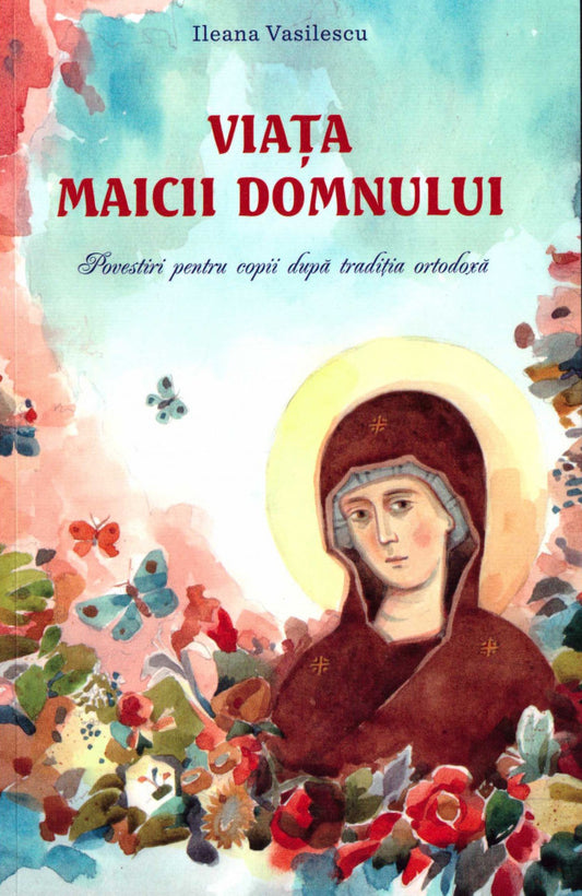 Viața Maicii Domnului. Povestiri pentru copii după tradiția ortodoxă