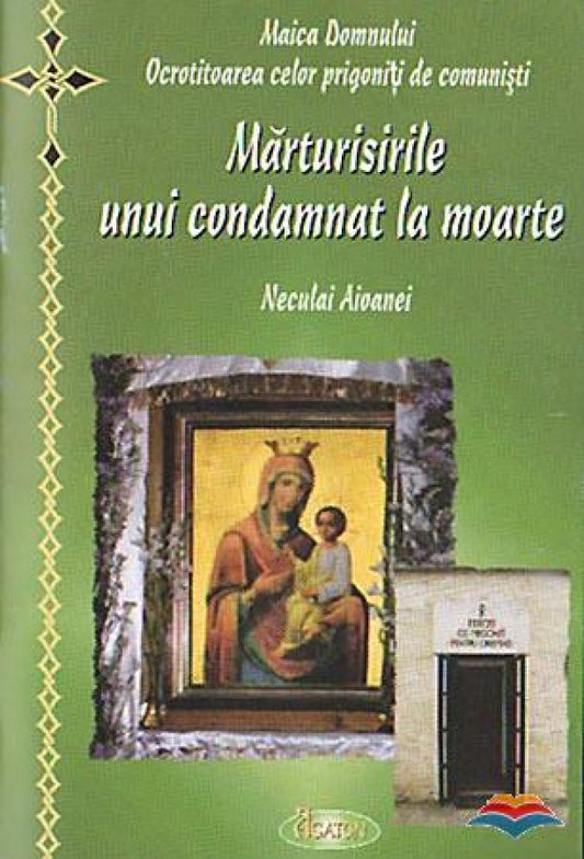 Maica Domnului ocrotitoarea celor prigoniti de comunisti. Marturisirile unui condamnat la moarte