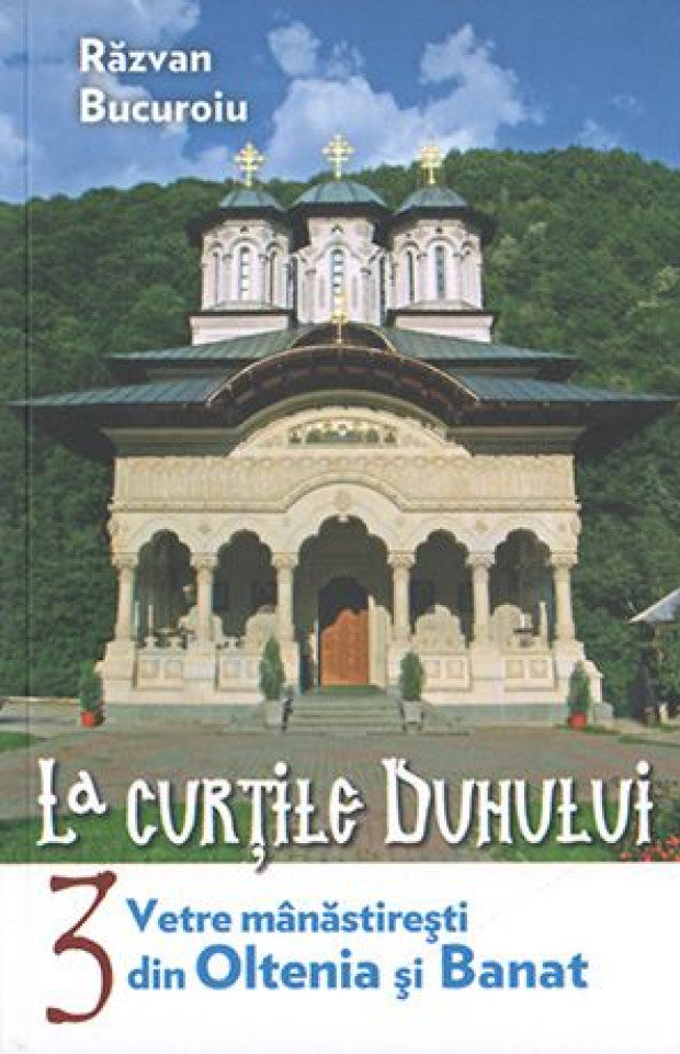 La curţile duhului. vol.3. Vetre mănăstireşti din Oltenia şi Banat