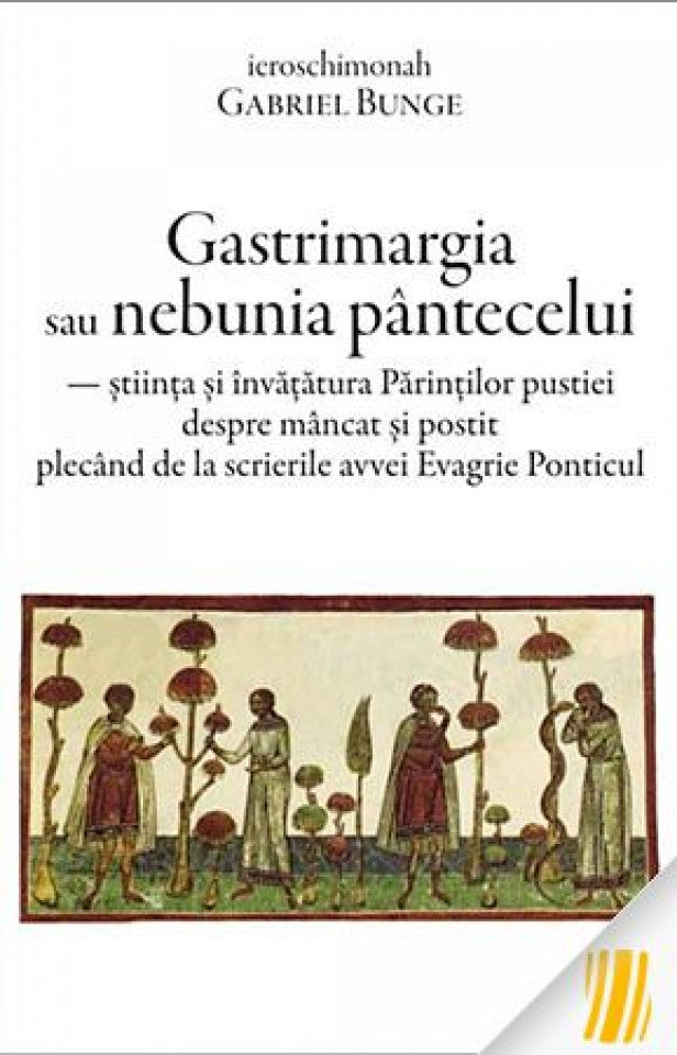 Gastrimargia sau nebunia pântecelui: ştiința şi învăţătura Părinţilor pustiei despre mâncat şi postit plecând de la scrierile avvei Evagrie Ponticul