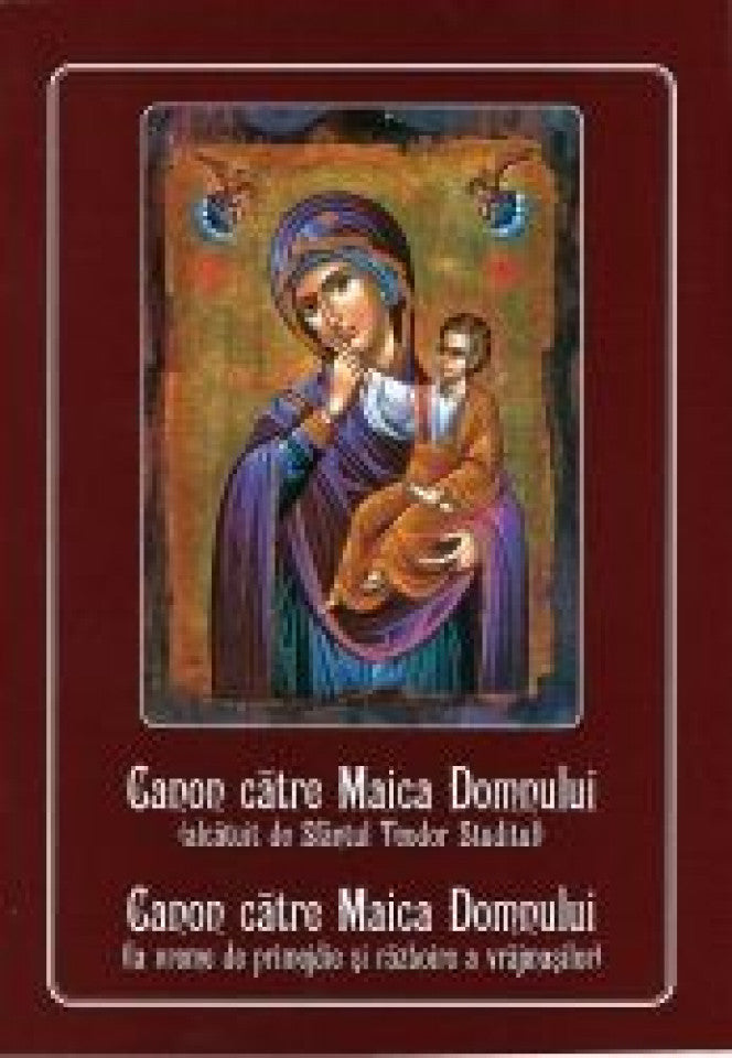 Canon către Maica Domnului (alcătuit de Sfântul Teodor Studitul); Canonul catre Maica Domnului (la vreme de primejdie şi războire a vrăjmaşilor)