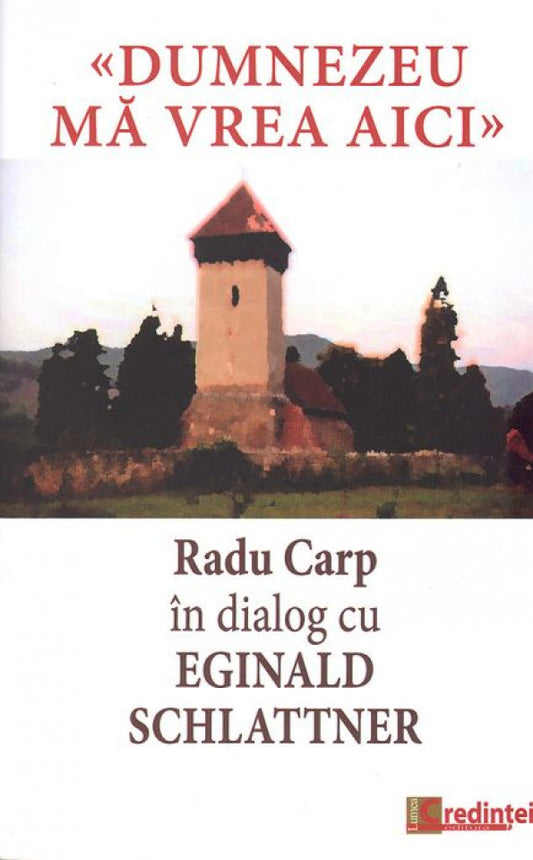 Dumnezeu mă vrea aici. Radu Carp în dialog cu Eginald Schlattner