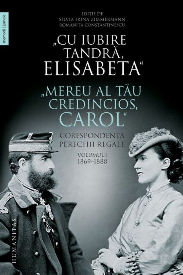 Cu iubire tandră, Elisabeta. Mereu al tău credincios, Carol. Corespondenţa perechii regale. Vol. 1 - 1869-1888