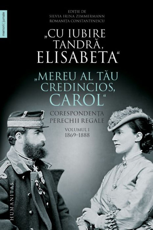 Cu iubire tandră, Elisabeta. Mereu al tău credincios, Carol. Corespondenţa perechii regale. Vol. 1 - 1869-1888