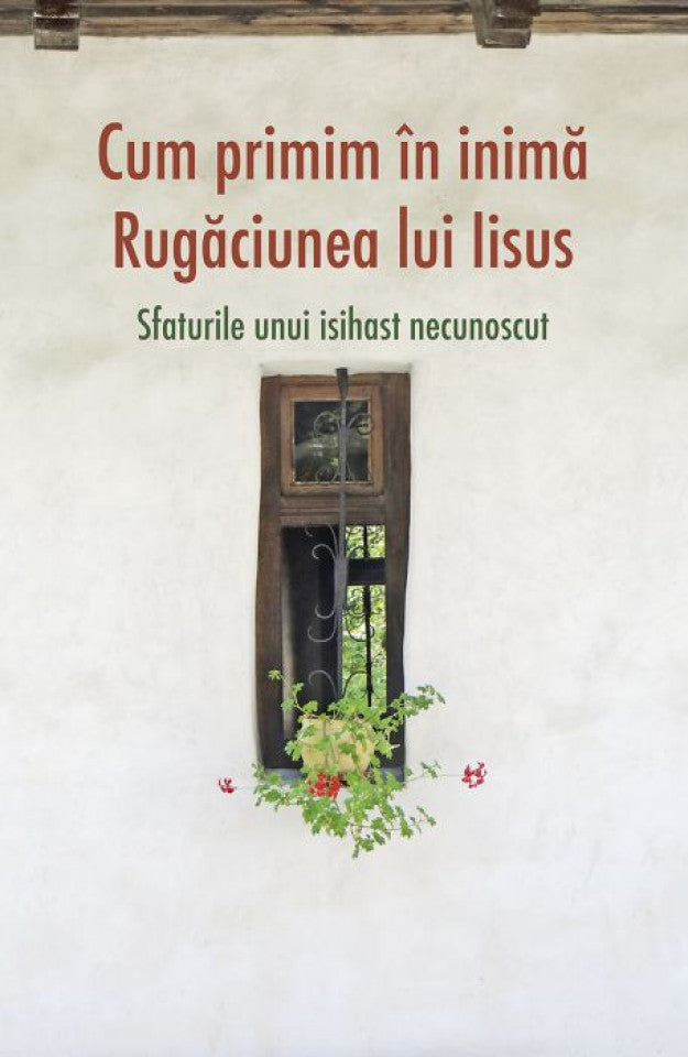 Cum primim în inimă Rugăciunea lui Iisus. Sfaturile unui isihast necunoscut