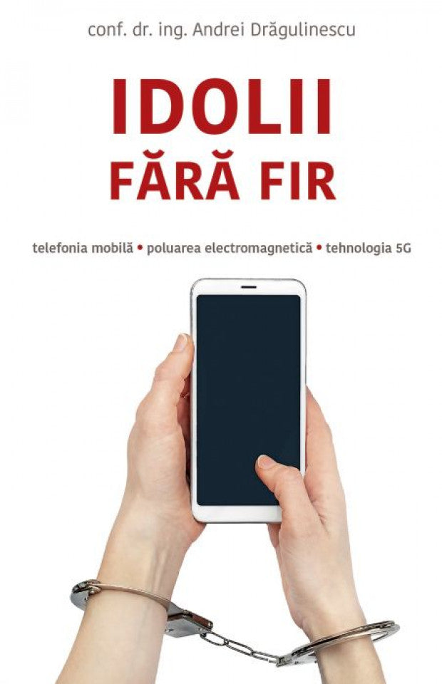 Idolii fără fir. Telefonia mobilă, poluarea electromagnetică, tehnologia 5G