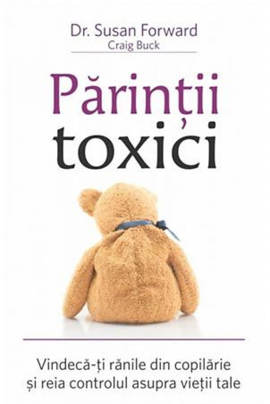 Părinţii toxici. Vindecă-ţi rănile din copilărie şi reia controlul asupra vieţii tale