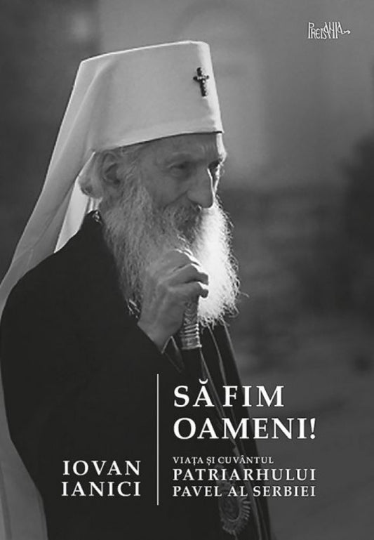 Să fim oameni. Viața și cuvântul Patriarhului Pavel al Serbiei