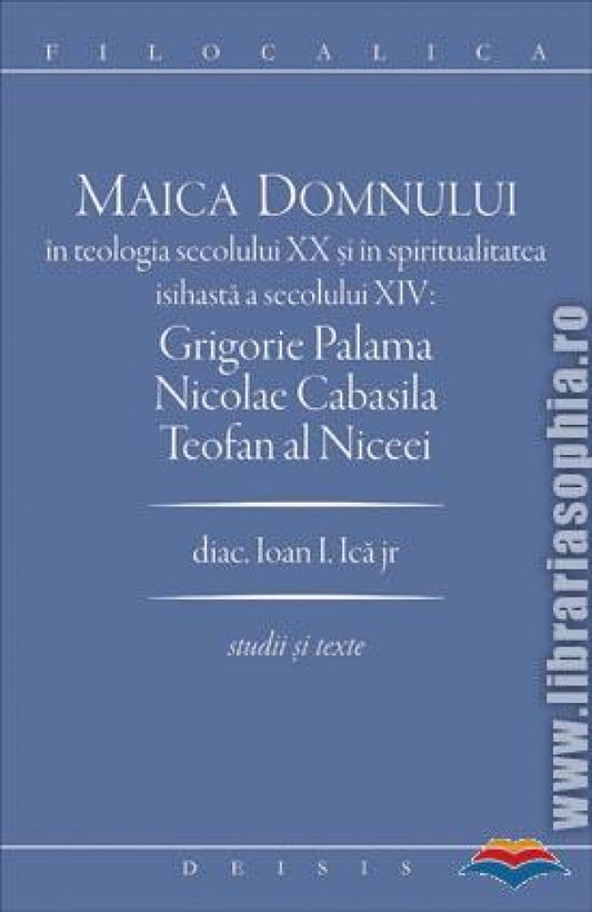 Maica Domnului în teologia secolului XX și în spiritualitatea isihastă a secolului XIV: Grigorie Palama, Nicolae Cabasila, Teofan al Niceei - FILOCALICA