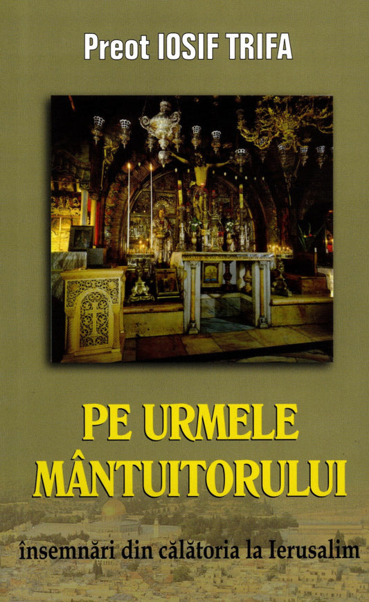 Pe urmele Mântuitorului. Însemnări din călătoria la Ierusalim