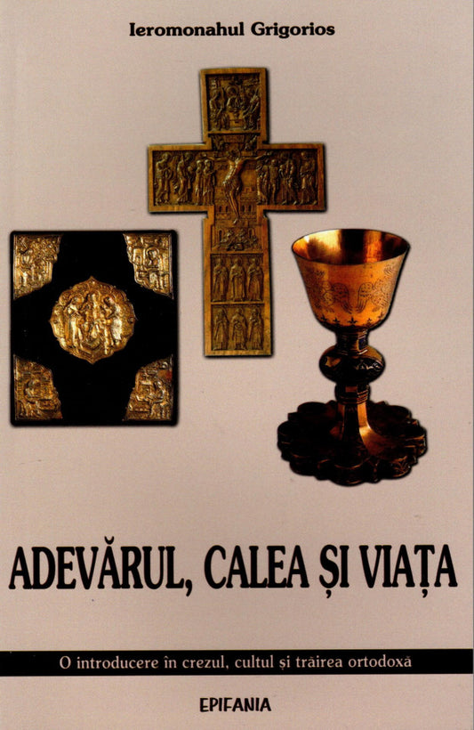 Adevărul, calea și viața. O introducere în crezul, cultul și trăirea ortotodoxă