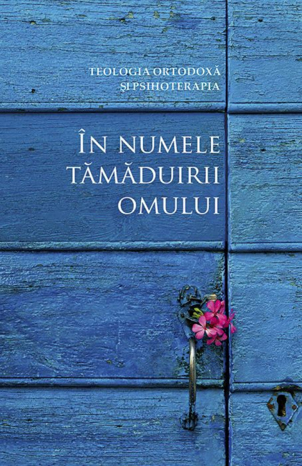 În numele tămăduirii omului. Teologia ortodoxă şi psihoterapia. Convergenţe şi divergenţe