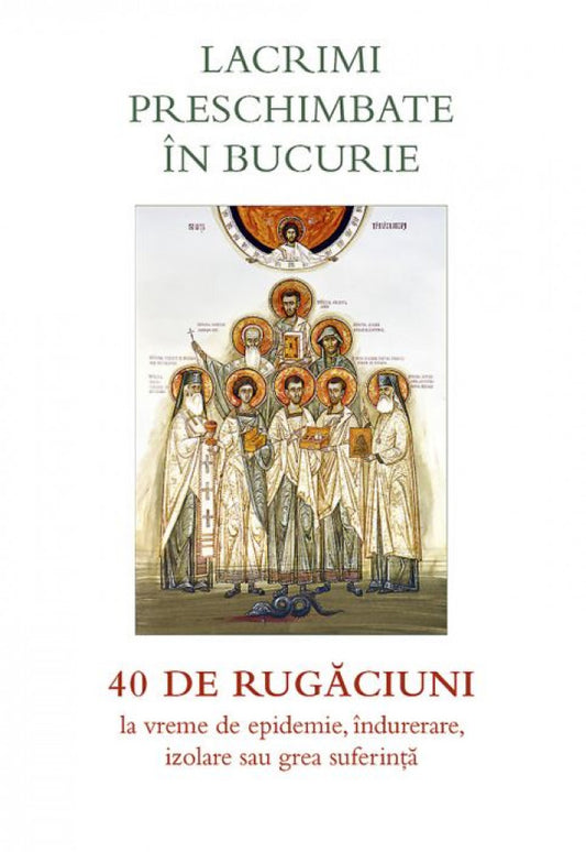 Lacrimi preschimbate în bucurie. 40 de rugăciuni la vreme de epidemie, îndurerare, izolare sau grea suferință