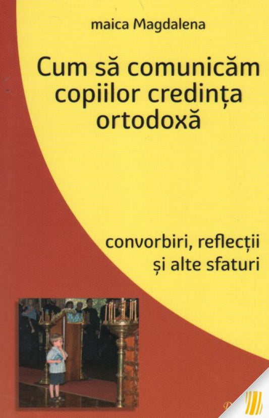 Cum să comunicăm copiilor credinţa ortodoxă. Convorbiri, reflecţii şi alte sfaturi